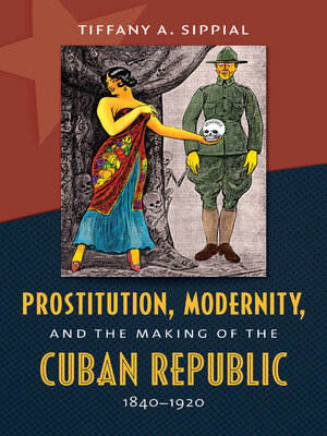 cover image of Prostitution, Modernity, and the Making of the Cuban Republic, 1840-1920